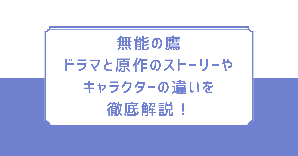 無能の鷹｜ドラマと原作のストーリーやキャラクターの違いを徹底解説！